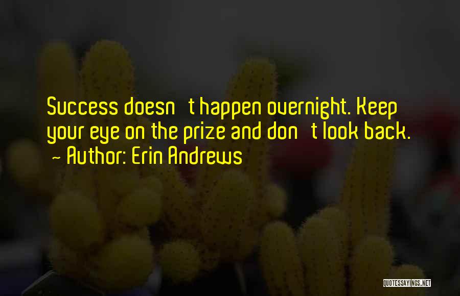 Erin Andrews Quotes: Success Doesn't Happen Overnight. Keep Your Eye On The Prize And Don't Look Back.