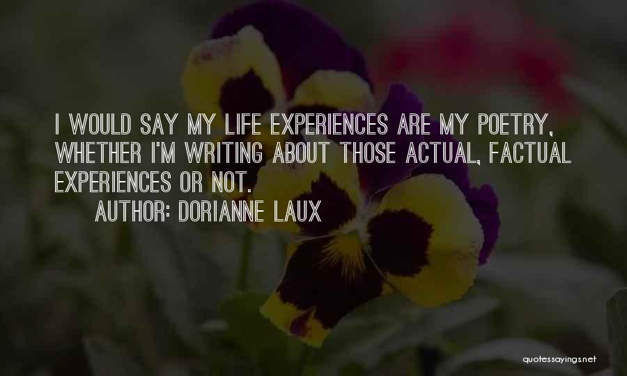 Dorianne Laux Quotes: I Would Say My Life Experiences Are My Poetry, Whether I'm Writing About Those Actual, Factual Experiences Or Not.
