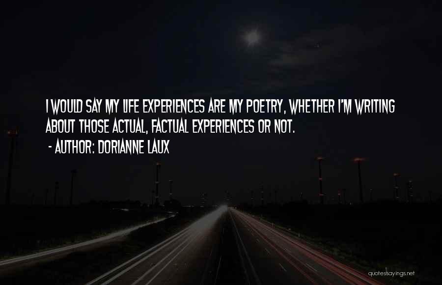 Dorianne Laux Quotes: I Would Say My Life Experiences Are My Poetry, Whether I'm Writing About Those Actual, Factual Experiences Or Not.