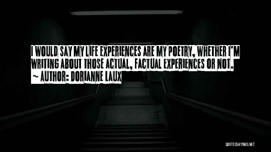 Dorianne Laux Quotes: I Would Say My Life Experiences Are My Poetry, Whether I'm Writing About Those Actual, Factual Experiences Or Not.