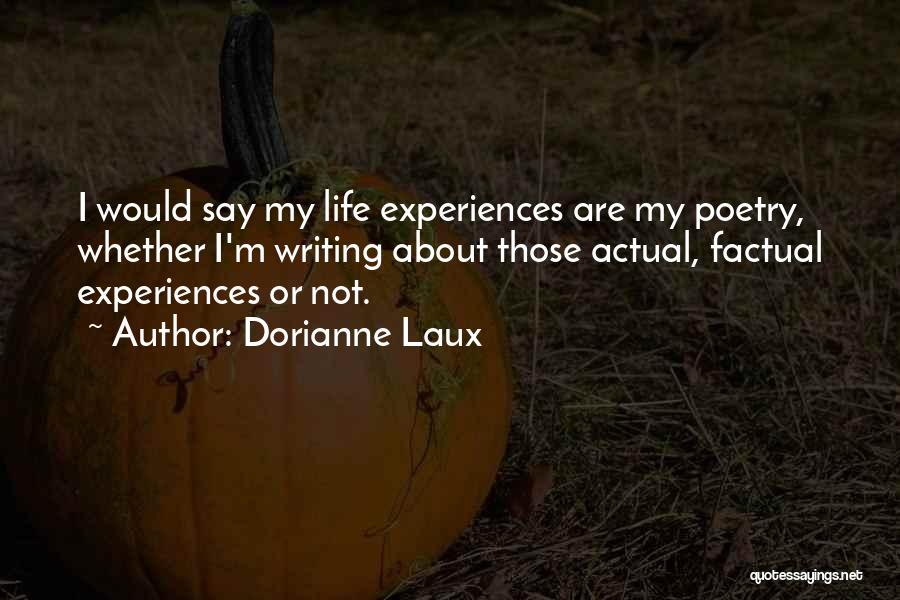 Dorianne Laux Quotes: I Would Say My Life Experiences Are My Poetry, Whether I'm Writing About Those Actual, Factual Experiences Or Not.