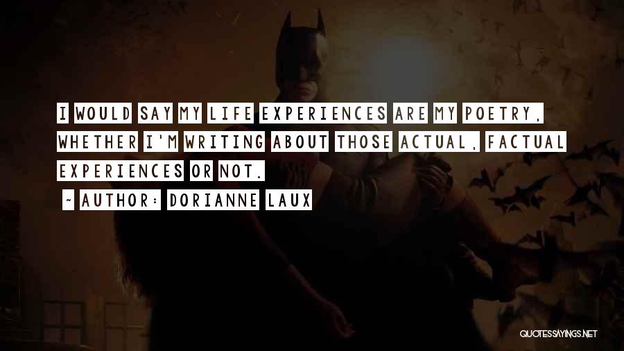 Dorianne Laux Quotes: I Would Say My Life Experiences Are My Poetry, Whether I'm Writing About Those Actual, Factual Experiences Or Not.