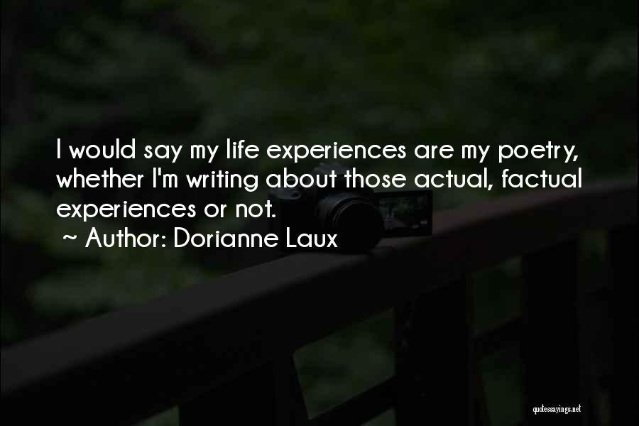 Dorianne Laux Quotes: I Would Say My Life Experiences Are My Poetry, Whether I'm Writing About Those Actual, Factual Experiences Or Not.