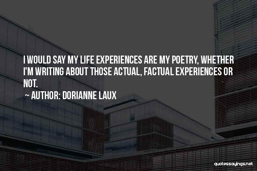 Dorianne Laux Quotes: I Would Say My Life Experiences Are My Poetry, Whether I'm Writing About Those Actual, Factual Experiences Or Not.