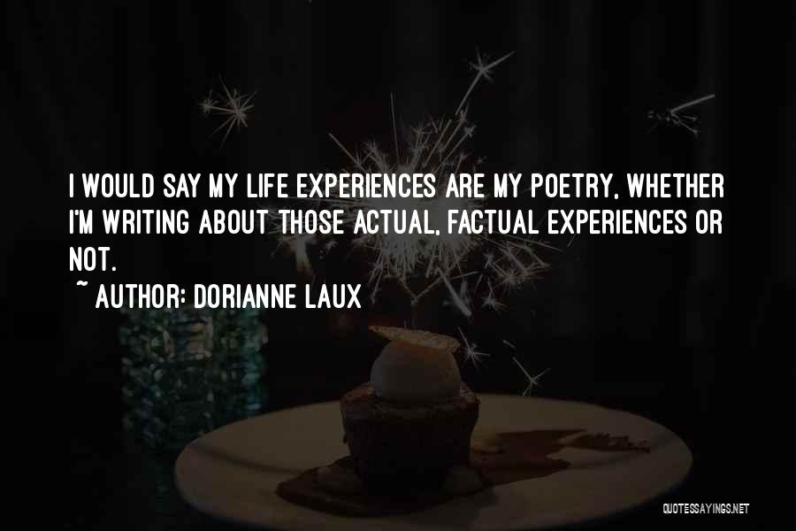 Dorianne Laux Quotes: I Would Say My Life Experiences Are My Poetry, Whether I'm Writing About Those Actual, Factual Experiences Or Not.