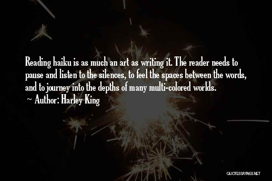 Harley King Quotes: Reading Haiku Is As Much An Art As Writing It. The Reader Needs To Pause And Listen To The Silences,