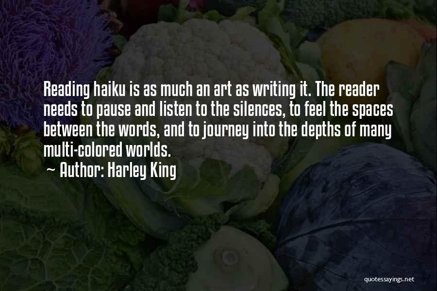 Harley King Quotes: Reading Haiku Is As Much An Art As Writing It. The Reader Needs To Pause And Listen To The Silences,