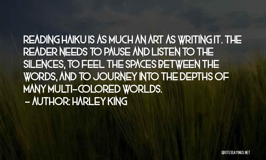 Harley King Quotes: Reading Haiku Is As Much An Art As Writing It. The Reader Needs To Pause And Listen To The Silences,