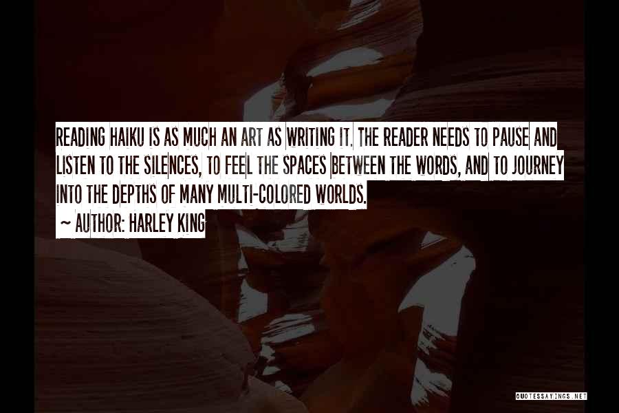 Harley King Quotes: Reading Haiku Is As Much An Art As Writing It. The Reader Needs To Pause And Listen To The Silences,