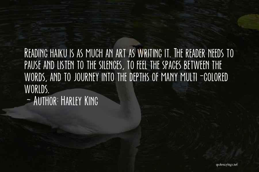 Harley King Quotes: Reading Haiku Is As Much An Art As Writing It. The Reader Needs To Pause And Listen To The Silences,