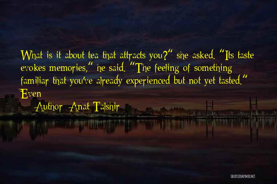 Anat Talshir Quotes: What Is It About Tea That Attracts You? She Asked. Its Taste Evokes Memories, He Said. The Feeling Of Something