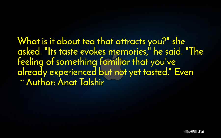 Anat Talshir Quotes: What Is It About Tea That Attracts You? She Asked. Its Taste Evokes Memories, He Said. The Feeling Of Something