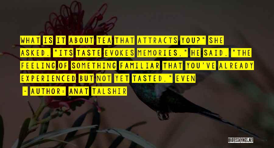Anat Talshir Quotes: What Is It About Tea That Attracts You? She Asked. Its Taste Evokes Memories, He Said. The Feeling Of Something