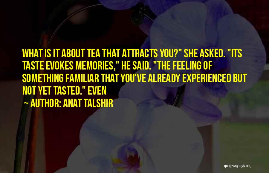 Anat Talshir Quotes: What Is It About Tea That Attracts You? She Asked. Its Taste Evokes Memories, He Said. The Feeling Of Something