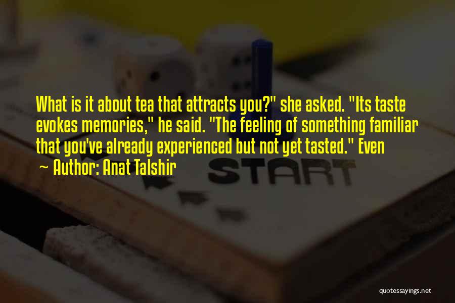 Anat Talshir Quotes: What Is It About Tea That Attracts You? She Asked. Its Taste Evokes Memories, He Said. The Feeling Of Something