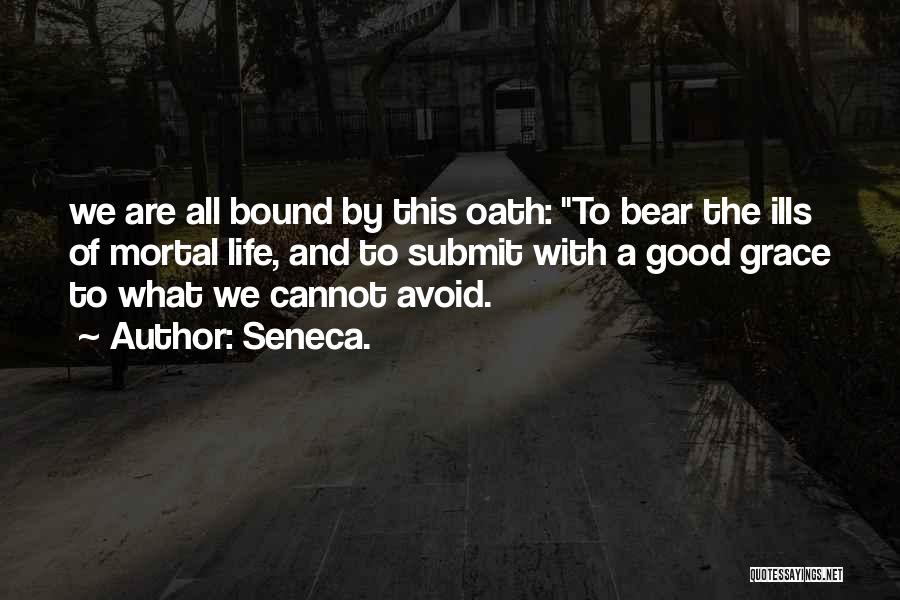 Seneca. Quotes: We Are All Bound By This Oath: To Bear The Ills Of Mortal Life, And To Submit With A Good