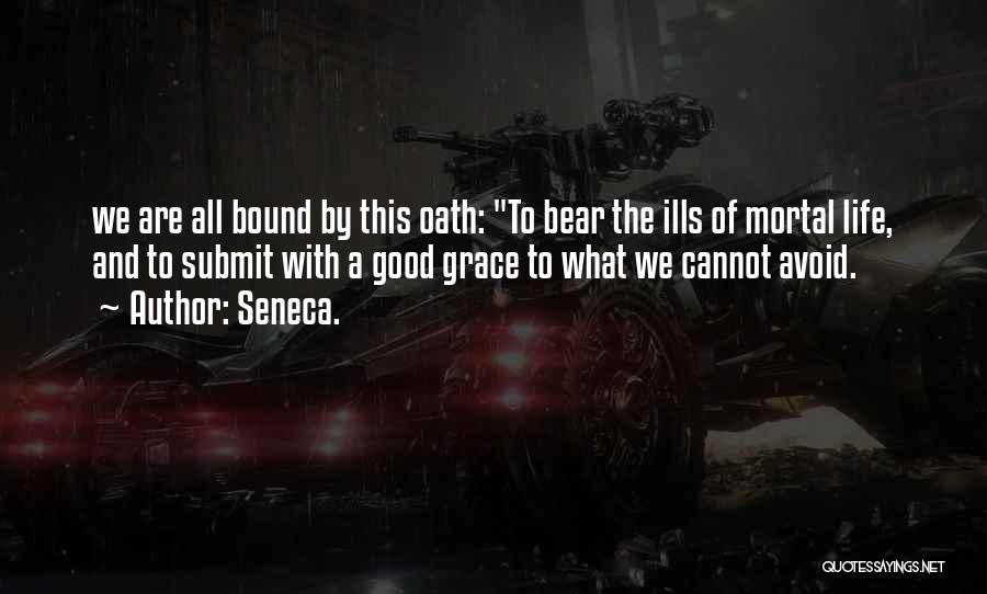 Seneca. Quotes: We Are All Bound By This Oath: To Bear The Ills Of Mortal Life, And To Submit With A Good