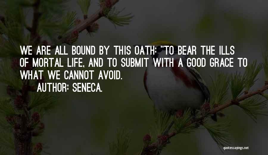 Seneca. Quotes: We Are All Bound By This Oath: To Bear The Ills Of Mortal Life, And To Submit With A Good