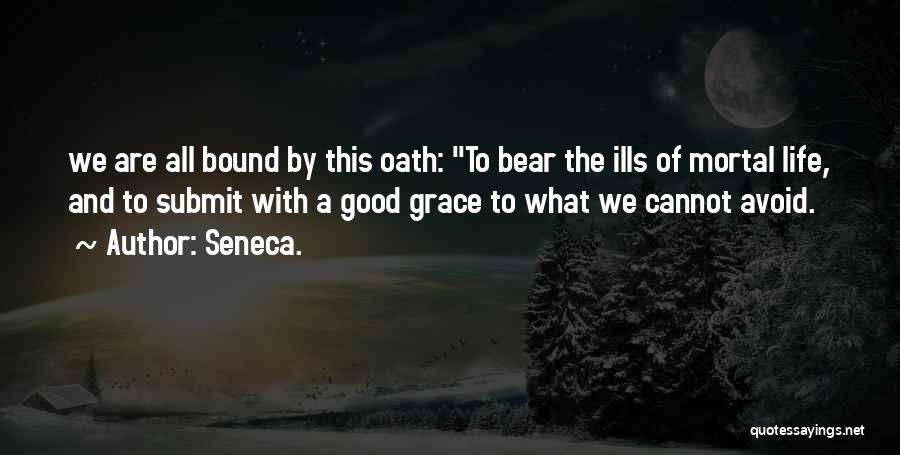 Seneca. Quotes: We Are All Bound By This Oath: To Bear The Ills Of Mortal Life, And To Submit With A Good