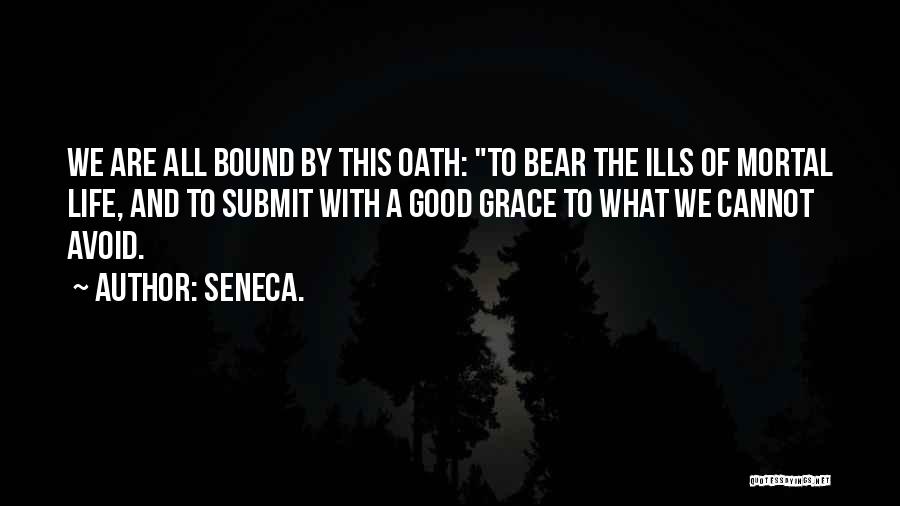 Seneca. Quotes: We Are All Bound By This Oath: To Bear The Ills Of Mortal Life, And To Submit With A Good