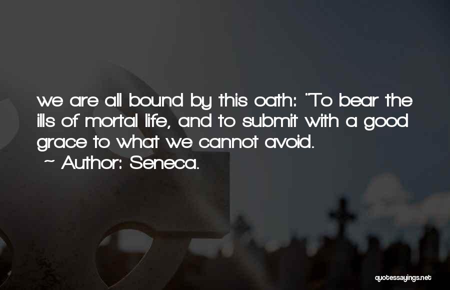 Seneca. Quotes: We Are All Bound By This Oath: To Bear The Ills Of Mortal Life, And To Submit With A Good