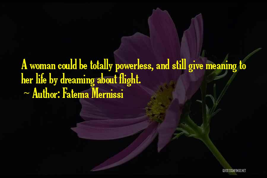 Fatema Mernissi Quotes: A Woman Could Be Totally Powerless, And Still Give Meaning To Her Life By Dreaming About Flight.