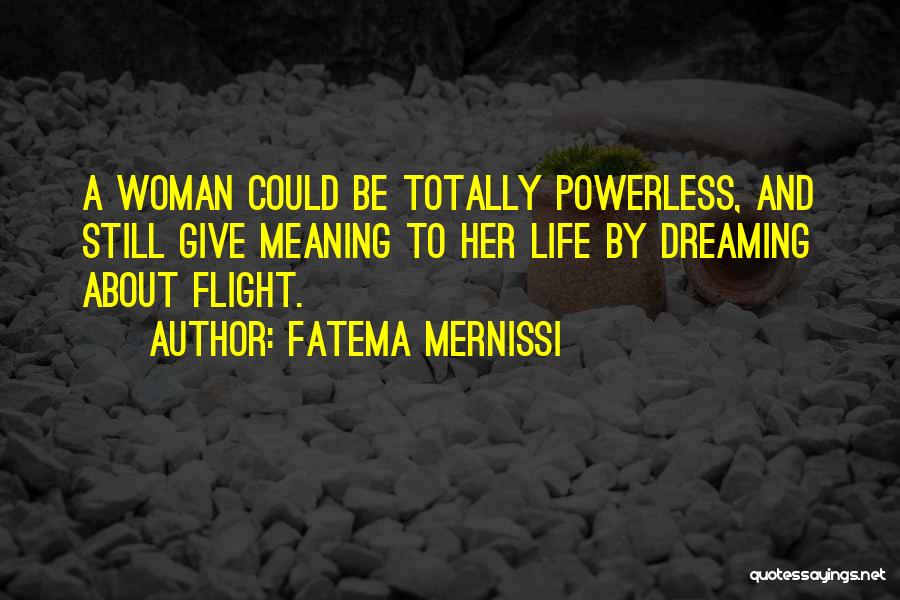 Fatema Mernissi Quotes: A Woman Could Be Totally Powerless, And Still Give Meaning To Her Life By Dreaming About Flight.