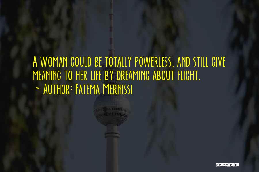 Fatema Mernissi Quotes: A Woman Could Be Totally Powerless, And Still Give Meaning To Her Life By Dreaming About Flight.