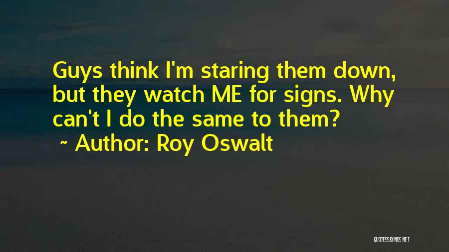 Roy Oswalt Quotes: Guys Think I'm Staring Them Down, But They Watch Me For Signs. Why Can't I Do The Same To Them?