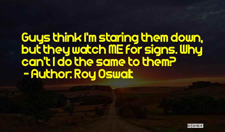 Roy Oswalt Quotes: Guys Think I'm Staring Them Down, But They Watch Me For Signs. Why Can't I Do The Same To Them?