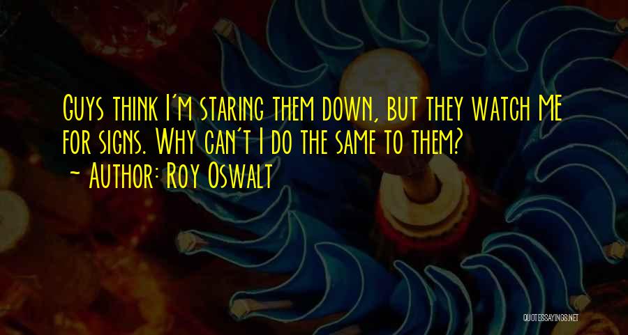 Roy Oswalt Quotes: Guys Think I'm Staring Them Down, But They Watch Me For Signs. Why Can't I Do The Same To Them?