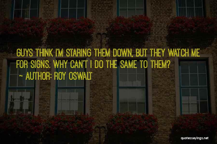 Roy Oswalt Quotes: Guys Think I'm Staring Them Down, But They Watch Me For Signs. Why Can't I Do The Same To Them?