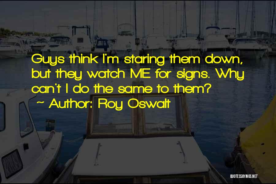 Roy Oswalt Quotes: Guys Think I'm Staring Them Down, But They Watch Me For Signs. Why Can't I Do The Same To Them?