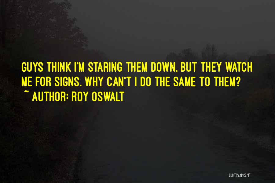 Roy Oswalt Quotes: Guys Think I'm Staring Them Down, But They Watch Me For Signs. Why Can't I Do The Same To Them?