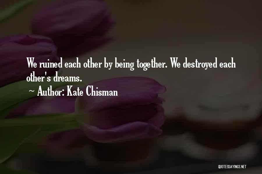 Kate Chisman Quotes: We Ruined Each Other By Being Together. We Destroyed Each Other's Dreams.