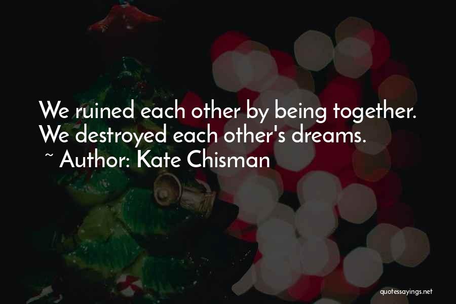 Kate Chisman Quotes: We Ruined Each Other By Being Together. We Destroyed Each Other's Dreams.