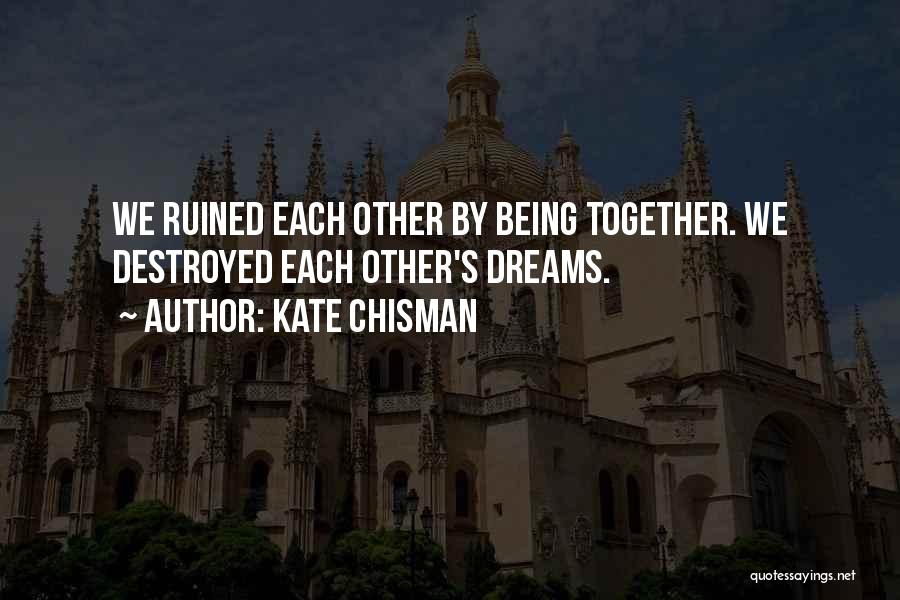 Kate Chisman Quotes: We Ruined Each Other By Being Together. We Destroyed Each Other's Dreams.