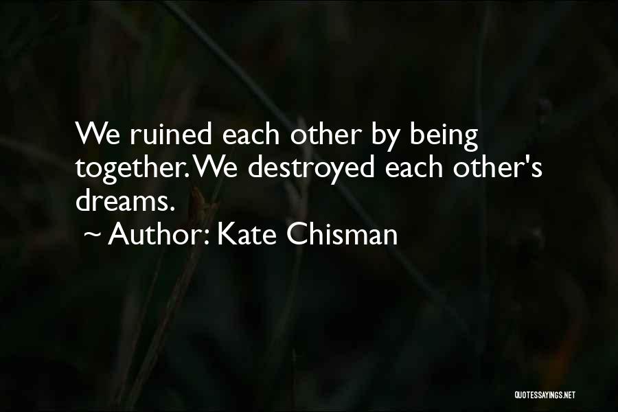 Kate Chisman Quotes: We Ruined Each Other By Being Together. We Destroyed Each Other's Dreams.