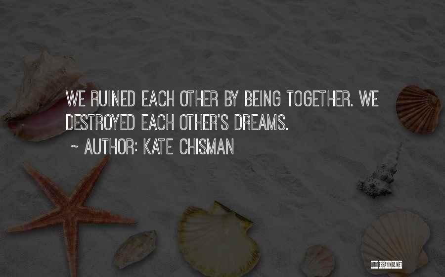 Kate Chisman Quotes: We Ruined Each Other By Being Together. We Destroyed Each Other's Dreams.