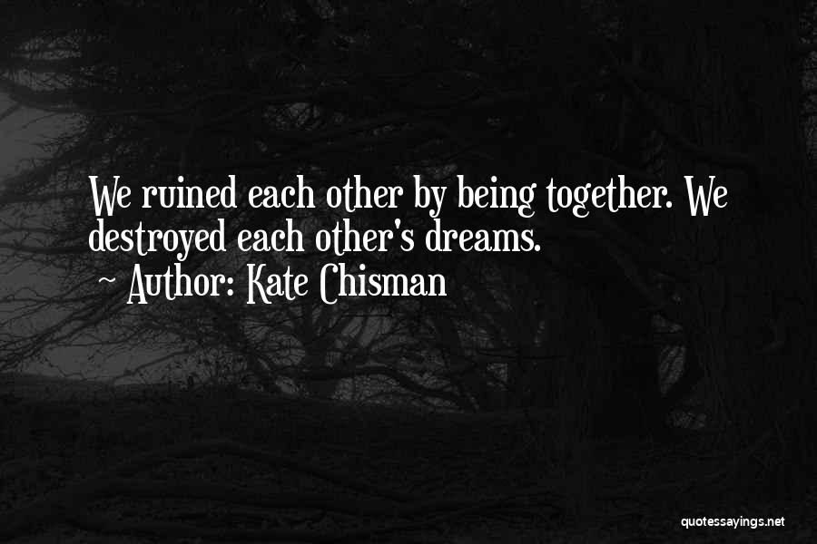 Kate Chisman Quotes: We Ruined Each Other By Being Together. We Destroyed Each Other's Dreams.