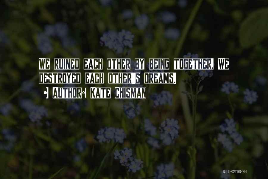 Kate Chisman Quotes: We Ruined Each Other By Being Together. We Destroyed Each Other's Dreams.