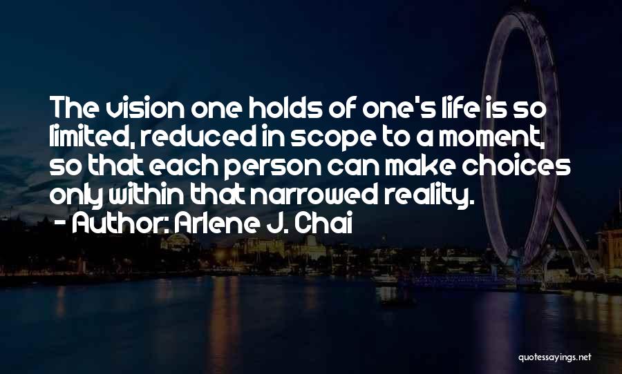 Arlene J. Chai Quotes: The Vision One Holds Of One's Life Is So Limited, Reduced In Scope To A Moment, So That Each Person