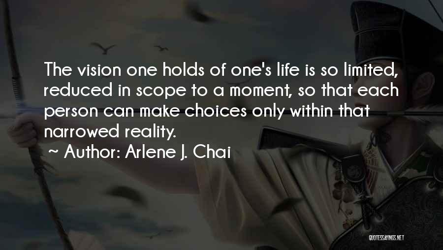 Arlene J. Chai Quotes: The Vision One Holds Of One's Life Is So Limited, Reduced In Scope To A Moment, So That Each Person