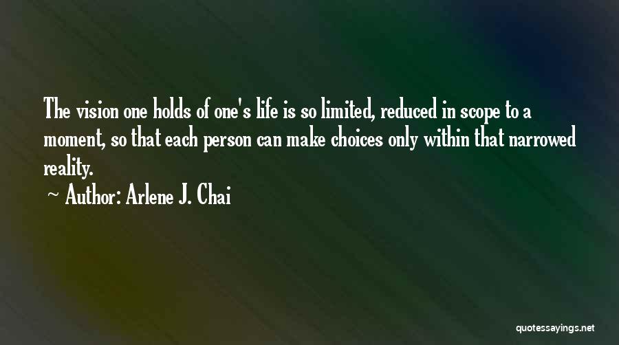 Arlene J. Chai Quotes: The Vision One Holds Of One's Life Is So Limited, Reduced In Scope To A Moment, So That Each Person