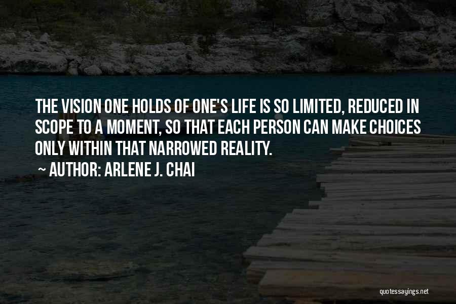 Arlene J. Chai Quotes: The Vision One Holds Of One's Life Is So Limited, Reduced In Scope To A Moment, So That Each Person
