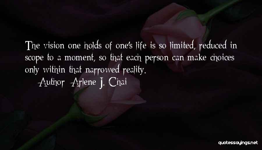 Arlene J. Chai Quotes: The Vision One Holds Of One's Life Is So Limited, Reduced In Scope To A Moment, So That Each Person