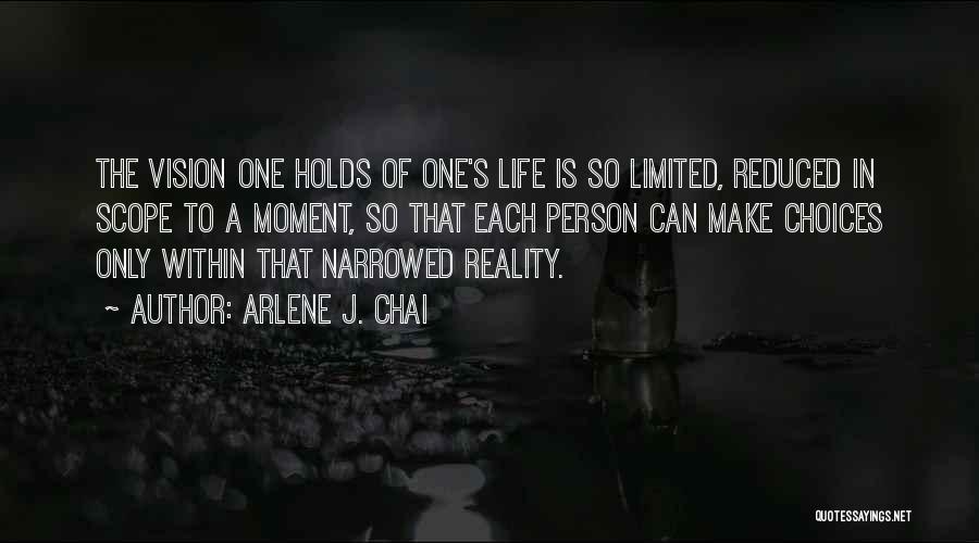 Arlene J. Chai Quotes: The Vision One Holds Of One's Life Is So Limited, Reduced In Scope To A Moment, So That Each Person