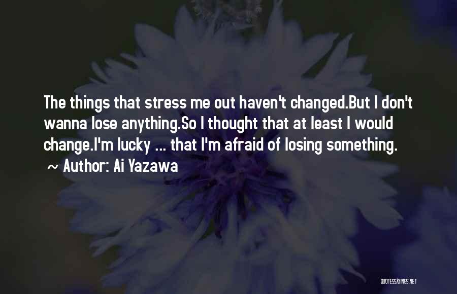 Ai Yazawa Quotes: The Things That Stress Me Out Haven't Changed.but I Don't Wanna Lose Anything.so I Thought That At Least I Would