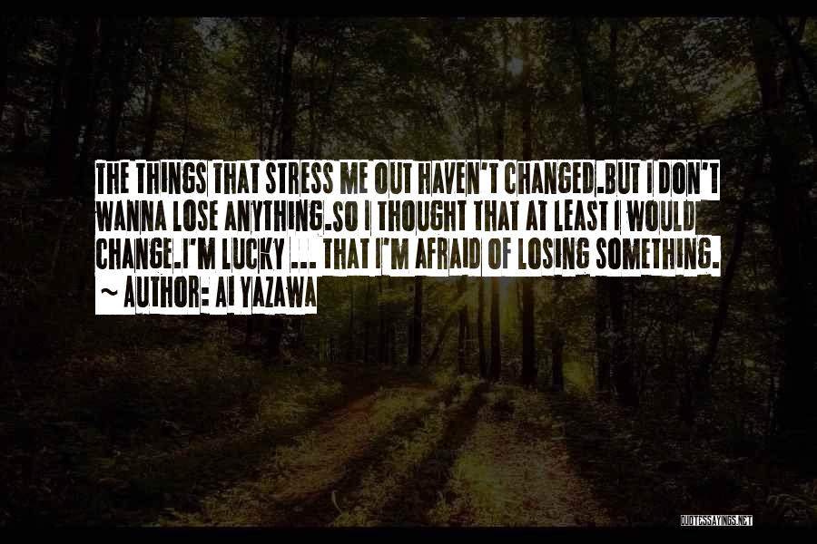 Ai Yazawa Quotes: The Things That Stress Me Out Haven't Changed.but I Don't Wanna Lose Anything.so I Thought That At Least I Would