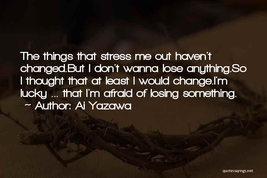 Ai Yazawa Quotes: The Things That Stress Me Out Haven't Changed.but I Don't Wanna Lose Anything.so I Thought That At Least I Would